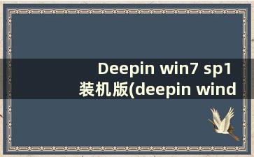 Deepin win7 sp1装机版(deepin windows7旗舰版)